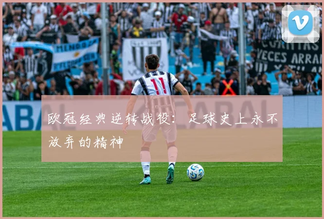 欧冠经典逆转战役：足球史上永不放弃的精神