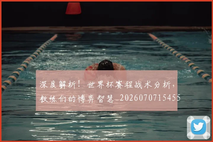 深度解析！世界杯赛程战术分析，教练们的博弈智慧_20260707154551